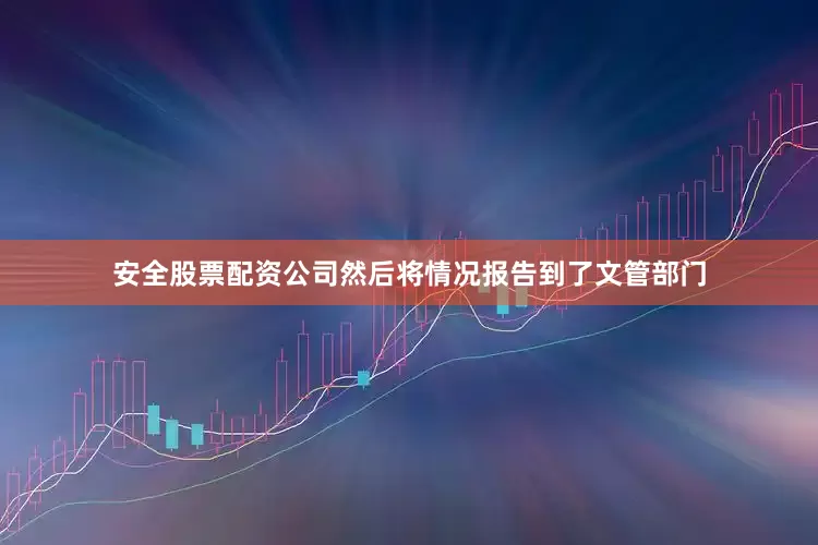 安全股票配资公司然后将情况报告到了文管部门